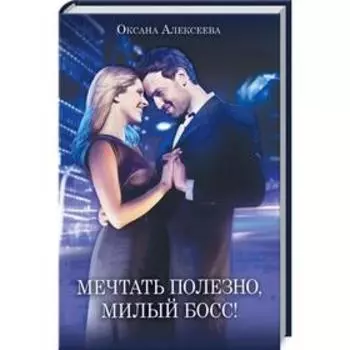 Мечтать полезно, милый босс!. Алексеева О.