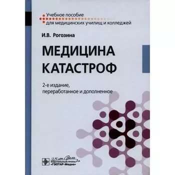 Медицина катастроф. Учебное пособие. 2-е издание, переработанное и дополненное. Рогозина И.В.