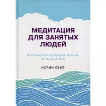 Медитация для занятых людей. Восстановление внутренней гармонии где бы вы ни были. 2-е издание. Свит Корин