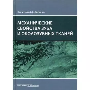 Механические свойства зуба и околозубных тканей : монография. Арутюнов С.Д., Муслов С.А.