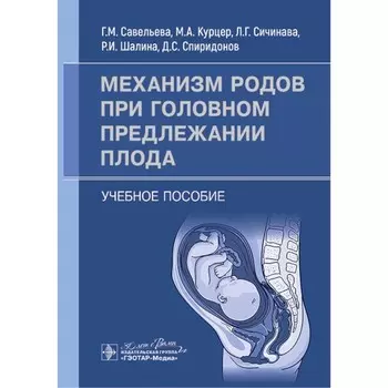 Механизм родов при головном предлежании плода. Учебное пособие. Савельева Г.М., Сичинава Л.Г., Курцер М.А.