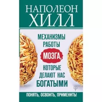 Механизмы работы мозга, которые делают нас богатыми. Понять, освоить, применить! Хилл Н.