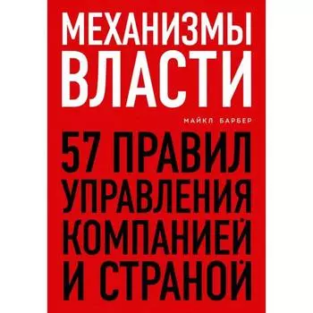 Механизмы власти. 57 правил управления компанией и страной. Барбер М.