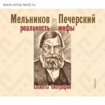Мельников и Печерский: реальность и мифы. Сюжеты биографии