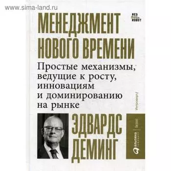 Менеджмент нового времени: Простые механизмы, ведущие к росту, инновациям и доминированию на рынке. Деминг Э.