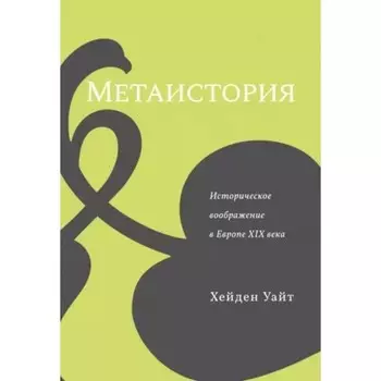 Метаистория. Историческое воображение в Европе XIX века. Уайт Х.