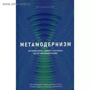 Метамодернизм. Историчность, Аффект и Глубина после постмодернизма. Р. ван ден Аккер