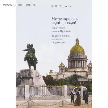Метаморфозы идей и людей. Творческое зрение Пушкина. Чаадаев: жизнь, личность, творчество. Тарасов Б.