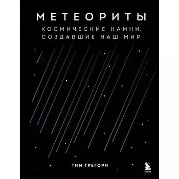 Метеориты. Космические камни, создавшие наш мир. Грегори Т.