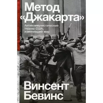 Метод «Джакарта». Антикоммунистический террор США, изменивший мир. Бевинс В.