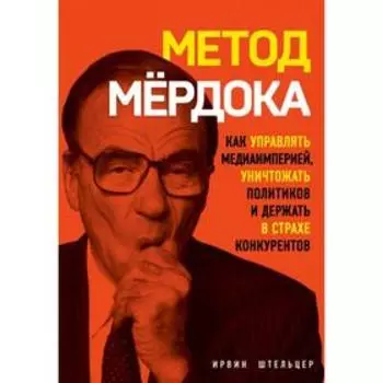 Метод Мёрдока. Как управлять медиа-империей, уничтожать политиков и держать в страхе конкурентов. Штельцер И.