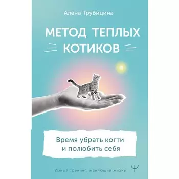 Метод теплых котиков. Время убрать когти и полюбить себя. Трубицина А.