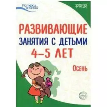 Методическое пособие (рекомендации). ФГОС ДО. Развивающие занятия с детьми. Осень 4-5 лет. Арушанова А. Г.