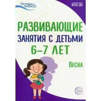 Методическое пособие (рекомендации). ФГОС ДО. Развивающие занятия с детьми. Весна 6-7 лет.