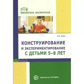 Методическое пособие (рекомендации). Конструирование и экспериментирование с детьми 5-8 лет. Кайе В. А.