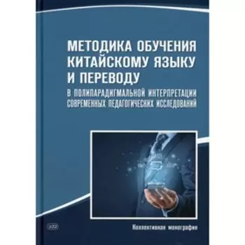 Методика обучения китайскому языку и переводу в полипарадигмальной интерпретации современных педагогических исследований под общей редакцией Т.Л. Гуру