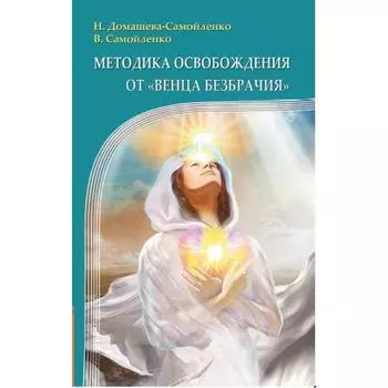 Методика освобождения от «Венца Безбрачия». 2-е издание. Домашева-Самойленко Н., Самойленко В.