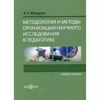 Методология и методы организации научного исследования в педагогике: Учебное пособие для обучающихся в магистратуре. Мандель Б.Р.