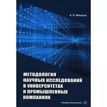Методология научных исследований в университетах и промышленных компаниях. Учебное пособие. 2-е издание, переработанное и дополненное. Макаров А.Н.