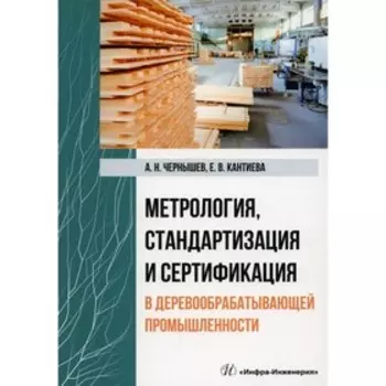 Метрология, стандартизация и сертификация в деревообрабатывающей промышленности. Чернышев А.Н., Кантиева Е.В.