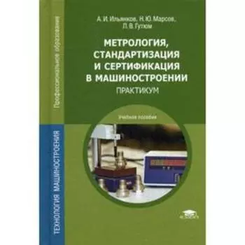 Метрология, стандартизация и сертификация в машиностроении: практикум: Учебное пособие. 4-е издание, стер. Ильянков А. И.
