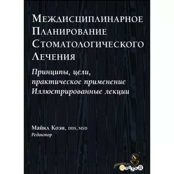 Междисциплинарное планирование стоматологического лечения. Принципы, цели, практическое применение. Иллюстрированные лекции. Коэн М.