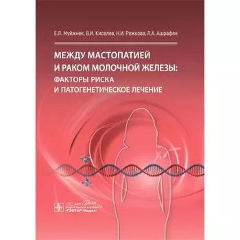 Между мастопатией и раком молочной железы: факторы риска и патогенетическое лечение. Киселев В.И., Муйжнек Е.Л., Рожкова Н.И.