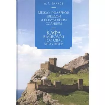 Между Полярной звездой и Полуденным Солнцем:Кафа в мировой торговле XIII-XVвв. Еманов А.