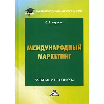 Международный маркетинг: Учебник и практикум для бакалавров. 6-е издание, переработано и дополнено. Карпова С.В