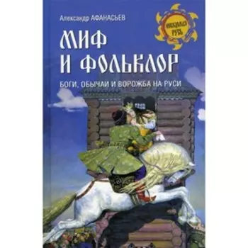 Миф и фольклор. Боги, обычаи и ворожба на Руси. Афанасьев А.Н.