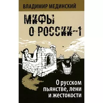 Мифы о России-1. О русском пьянстве, лени и жестокости. 8-е издание, исправленное и дополненное. Мединский В.Р.