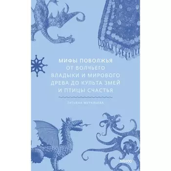Мифы Поволжья. От Волчьего владыки и Мирового древа до культа змей и птицы счастья. Муравьёва Т.