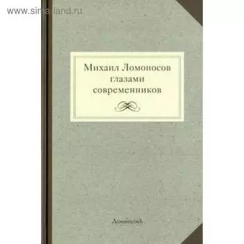 Михаил Ломоносов глазами современников. Мартынов Г.
