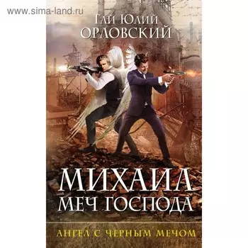 Михаил - Меч Господа. Ангел с чёрным мечом. Книга четвёртая. Орловский Г. Ю.