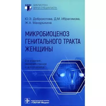Микробиоценоз генитального тракта женщины. 2-е издание, переработанное и дополненное. Доброхотова Ю.Э., Мандрыкина Ж.А., Ибрагимова Д.М.