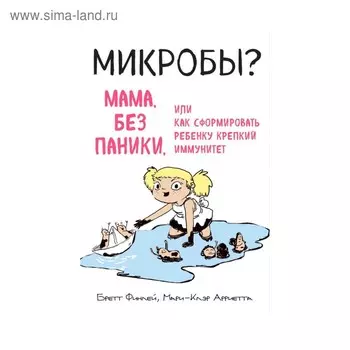 МИКРОБЫ? Мама, без паники, или Как сформировать ребенку крепкий иммунитет