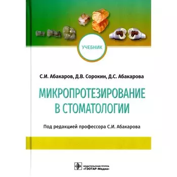 Микропротезирование в стоматологии. Учебник. Абакаров С.И., Абакарова Д.С., Сорокин Д.В.
