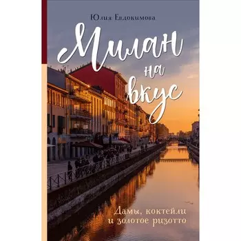 Милан на вкус. Дамы, коктейли и золотое ризотто. Евдокимова Ю.В.