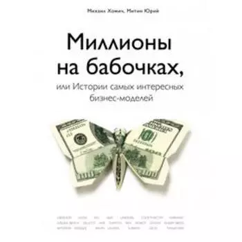 Миллионы на бабочках, или истории самых интересных бизнес-моделей. Хомич М., Митин Ю.