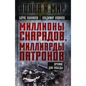 Миллионы снарядов, миллиарды патронов. Оружие для Победы. Ванников Б.Л., Новиков В.Н.