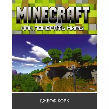 Minecraft. Как покорять миры. Корк Джефф
