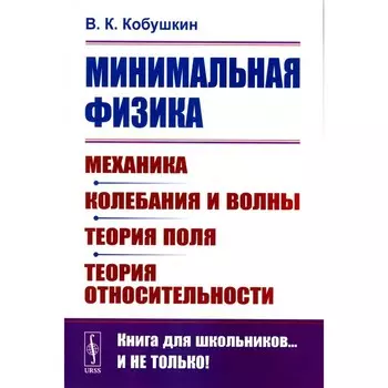 Минимальная физика. Механика. Колебания и волны. Теория поля. Теория относительности. 2-е издание. Кобушкин В.К.