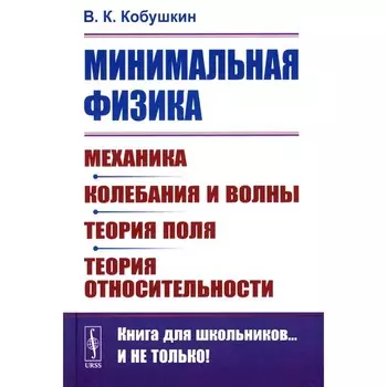 Минимальная физика. Механика. Колебания и волны. Теория поля. Теория относительности. 2-е издание. Кобушкин В.К.