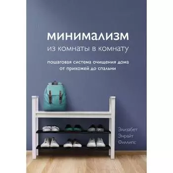 Минимализм из комнаты в комнату: пошаговая система очищения дома от прихожей до спальни. Филлипс Э.