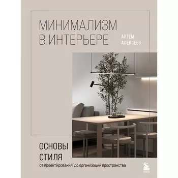 Минимализм в интерьере. Основы стиля от проектирования до организации пространства. Алексеев А.С.