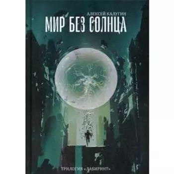 Мир без Солнца. Трилогия «Лабиринт». Калугин А.