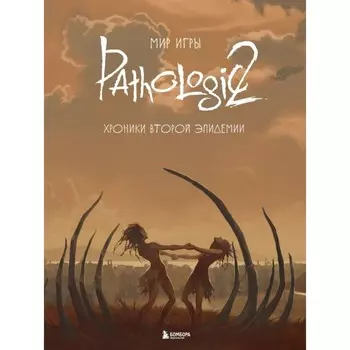 Мир игры Pathologic 2. Хроники второй эпидемии. Дыбовский Н., Капкова М., Голубева А.