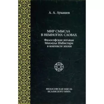 Мир смысла в немногих словах: философские взгляды Махмуда Шабистари в контексте эпохи. Лукашев А.А.
