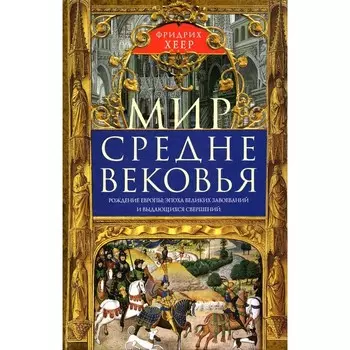 Мир Средневековья. Рождение Европы. Эпоха великих завоеваний и выдающихся свершений. Хеер Ф.