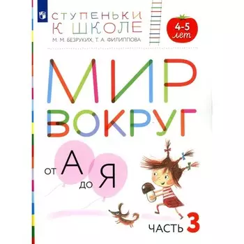 Мир вокруг от А до Я. 4-5 лет. Часть 3. Пособие для детей. 3-е издание, стереотипное. Безруких М.М., Филиппова Т.А.